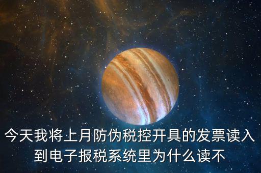 今天我將上月防偽稅控開具的發票讀入到電子報稅系統里為什么讀不