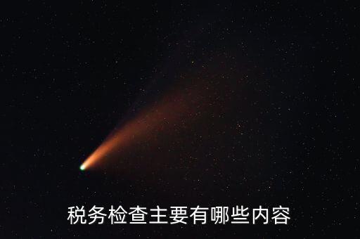 稅務稽查都查什么，稅務檢查主要有哪些內容