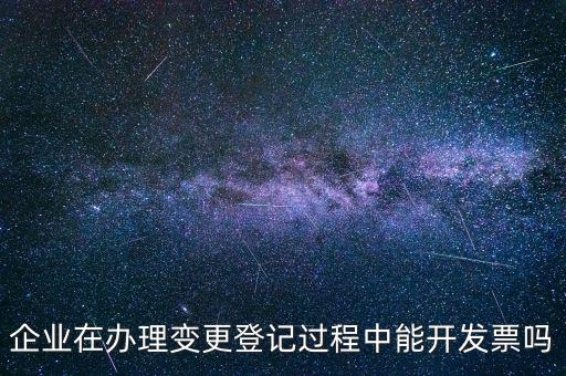 企業在辦理變更登記過程中能開發票嗎