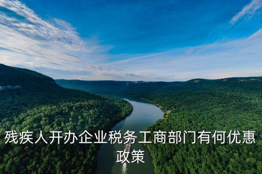 殘疾人開公司有什么優惠政策，殘疾人開公司有哪些優惠政策