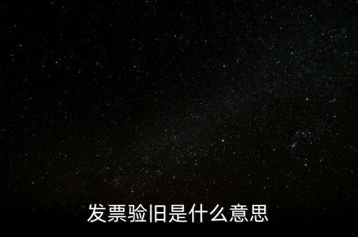 發票的驗舊是什么意思，發票驗證時提示舊系統已驗舊是什么意思