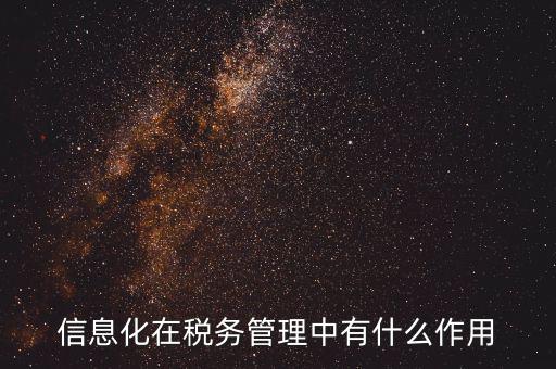 什么是稅收信息化，信息化在稅務管理中有什么作用