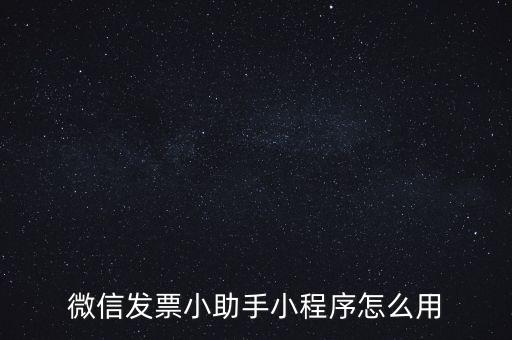 國稅發票助手是什么意思，微信發票小助手小程序怎么用