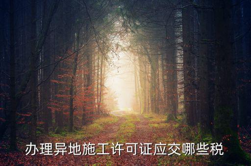 異地施工都需要繳納什么稅，建筑安裝業異地施工怎么交城建稅
