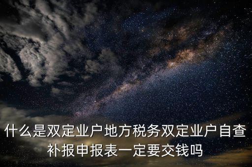 什么是雙定業(yè)戶(hù)地方稅務(wù)雙定業(yè)戶(hù)自查補(bǔ)報(bào)申報(bào)表一定要交錢(qián)嗎