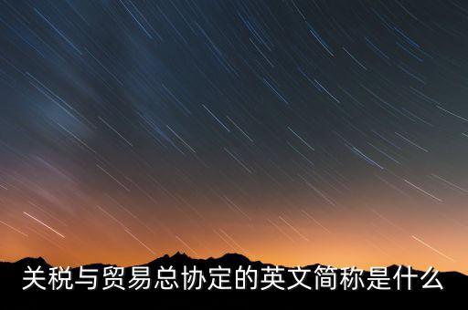 稅收協(xié)定名稱是什么，關稅與貿(mào)易總協(xié)定的英文簡稱是什么