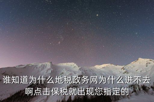 南京地稅為什么進不去，誰知道為什么地稅政務網為什么進不去啊點擊保稅就出現您指定的