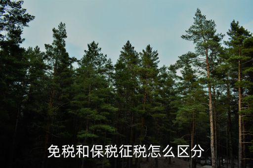 免稅所得有什么區別，免稅和保稅征稅怎么區分