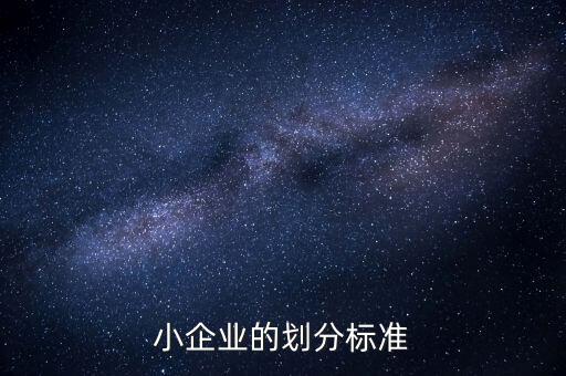 判定小微企業的標準是什么，微小型企業的標準是什么