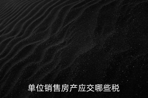 房產企業銷售商品房繳納什么稅，房產開發企業銷售房屋時交哪些稅費 稅率是多少