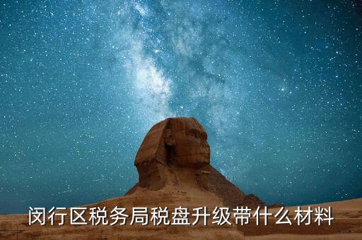 稅控盤升級帶什么，去國稅稅控盤升級需要帶哪些材料