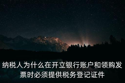 納稅人為什么在開立銀行賬戶和領購發票時必須提供稅務登記證件