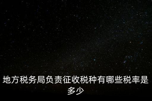 省地稅局征收什么稅，地稅局系統征收哪些稅種