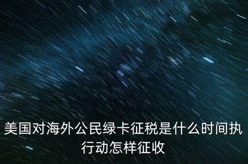 美國對海外公民綠卡征稅是什么時間執行動怎樣征收