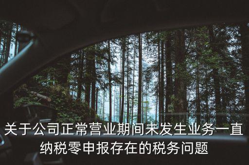 關于公司正常營業期間未發生業務一直納稅零申報存在的稅務問題