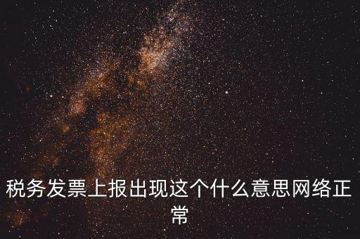 稅務發票上報出現這個什么意思網絡正常