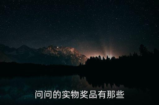公司實物獎勵什么，問問的實物獎品有那些