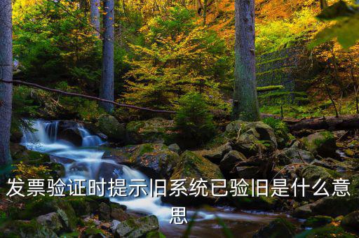 什么叫已驗舊發票，發票驗證時提示舊系統已驗舊是什么意思