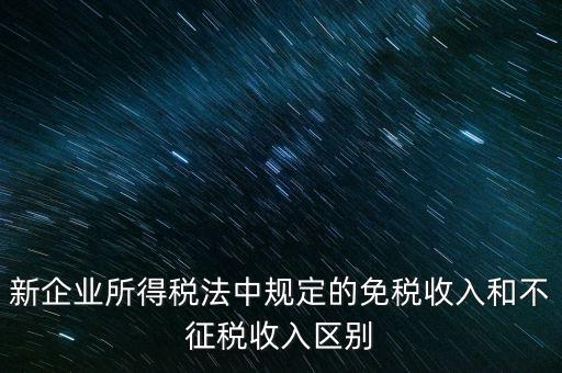 新企業所得稅法中規定的免稅收入和不征稅收入區別