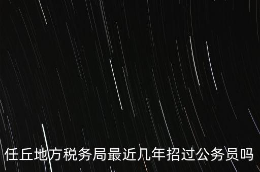 任丘地方稅務局最近幾年招過公務員嗎