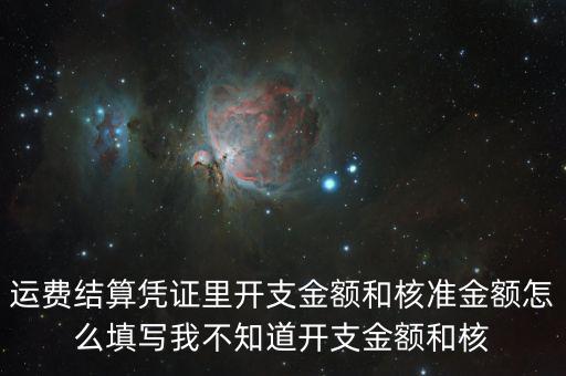 運費結算憑證里開支金額和核準金額怎么填寫我不知道開支金額和核