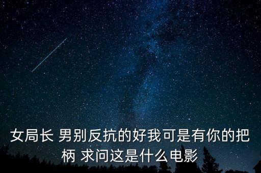 女局長(zhǎng) 男別反抗的好我可是有你的把柄 求問這是什么電影