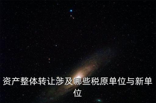 資產整體轉讓涉及哪些稅原單位與新單位