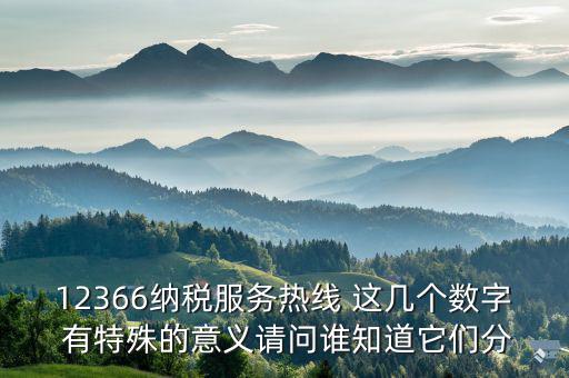 12366分別代表什么，12366納稅服務熱線 這幾個數字 有特殊的意義請問誰知道它們分