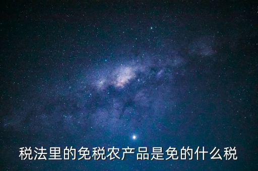 稅法里的免稅農產品是免的什么稅