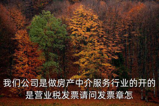 我們公司是做房產中介服務行業的開的是營業稅發票請問發票章怎