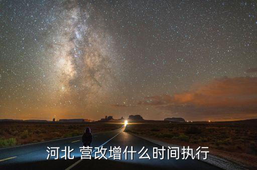 營改增什么時候結束，河北 營改增什么時間執行