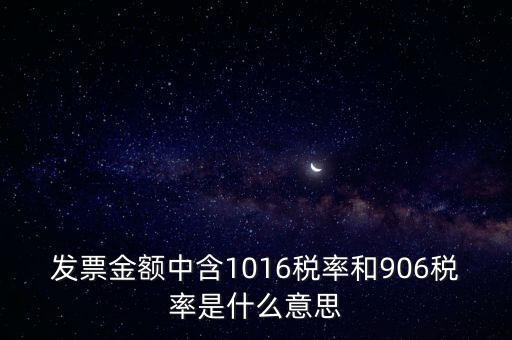 發票金額中含1016稅率和906稅率是什么意思