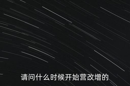 請(qǐng)問(wèn)什么時(shí)候開始營(yíng)改增的