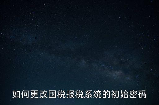 如何更改國稅報稅系統的初始密碼