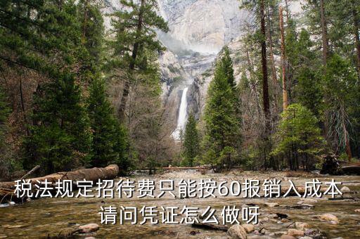 稅法規定招待費只能按60報銷入成本請問憑證怎么做呀