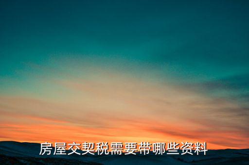 辦期稅需要準備什么資料，辦房契稅需要什么手續