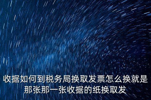 收據如何到稅務局換取發票怎么換就是那張那一張收據的紙換取發