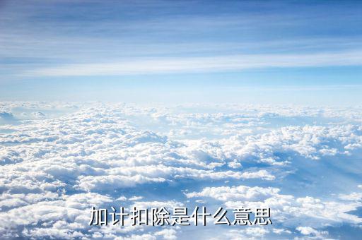 土地增值稅加計扣除是什么意思，加計扣除是什么意思