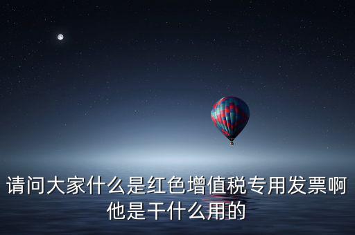 紅字專用發票是什么，請問大家什么是紅色增值稅專用發票啊他是干什么用的