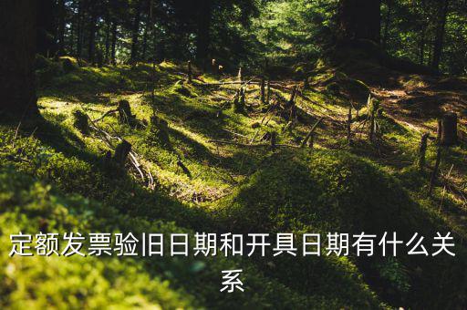 定額發票驗舊日期和開具日期有什么關系