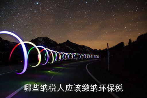 哪些納稅人應該繳納環保稅