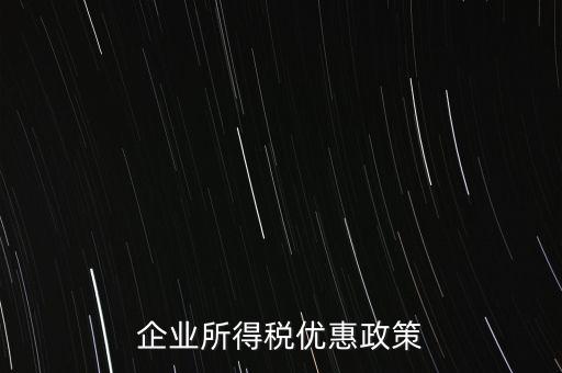企業所得稅有什么稅收優惠，企業所得稅優惠政策