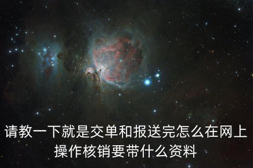 請教一下就是交單和報送完怎么在網上操作核銷要帶什么資料