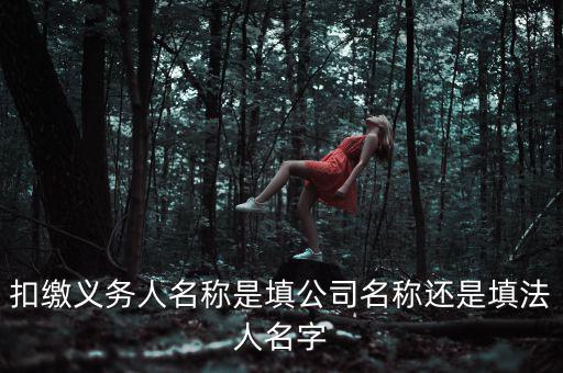 扣繳義務人名稱是填公司名稱還是填法人名字