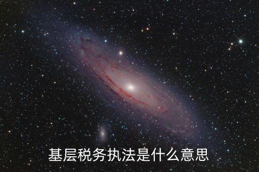 基層稅務執法是什么意思
