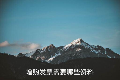 增領發票需要帶什么資料，增購發票需要哪些資料