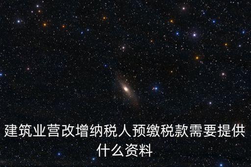 建筑業營改增納稅人預繳稅款需要提供什么資料