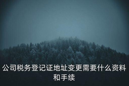 公司稅務登記證地址變更需要什么資料和手續