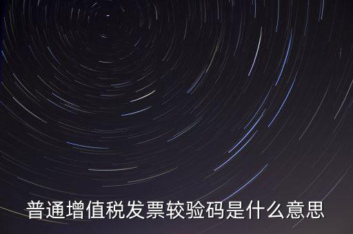 電子發票查驗碼是什么意思，普通增值稅發票較驗碼是什么意思