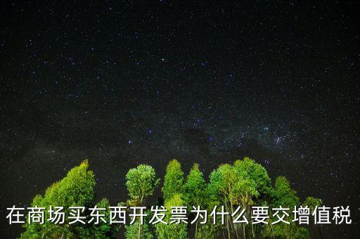 在商場買東西開發票為什么要交增值稅